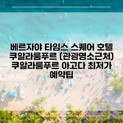 베르자야 타임스 스퀘어 호텔 쿠알라룸푸르 (관광명소근처) 쿠알라룸푸르 아고다 최저가 예약팁