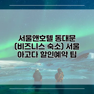 서울앤호텔 동대문 (비즈니스 숙소) 서울 아고다 할인예약 팁