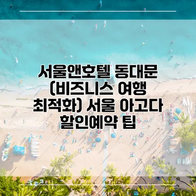 서울앤호텔 동대문 (비즈니스 여행 최적화) 서울 아고다 할인예약 팁