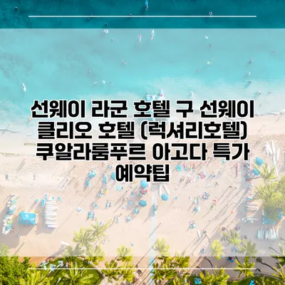 선웨이 라군 호텔 구 선웨이 클리오 호텔 (럭셔리호텔) 쿠알라룸푸르 아고다 특가 예약팁