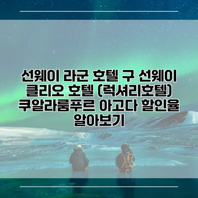 선웨이 라군 호텔 구 선웨이 클리오 호텔 (럭셔리호텔) 쿠알라룸푸르 아고다 할인율 알아보기