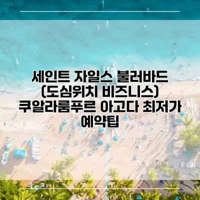 세인트 자일스 불러바드 (도심위치 비즈니스) 쿠알라룸푸르 아고다 최저가 예약팁