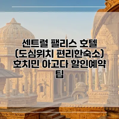 센트럴 팰리스 호텔 (도심위치 편리한숙소) 호치민 아고다 할인예약 팁