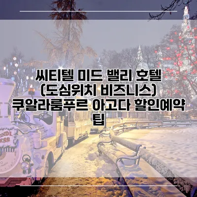 씨티텔 미드 밸리 호텔 (도심위치 비즈니스) 쿠알라룸푸르 아고다 할인예약 팁