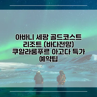 아바니 세팡 골드코스트 리조트 (바다전망) 쿠알라룸푸르 아고다 특가 예약팁