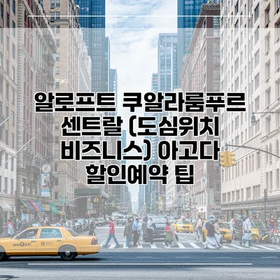 알로프트 쿠알라룸푸르 센트랄 (도심위치 비즈니스) 아고다 할인예약 팁