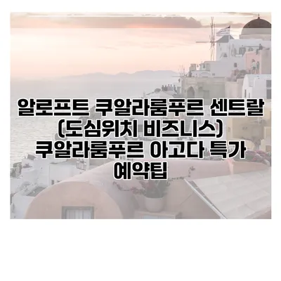 알로프트 쿠알라룸푸르 센트랄 (도심위치 비즈니스) 쿠알라룸푸르 아고다 특가 예약팁