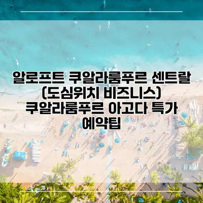 알로프트 쿠알라룸푸르 센트랄 (도심위치 비즈니스) 쿠알라룸푸르 아고다 특가 예약팁