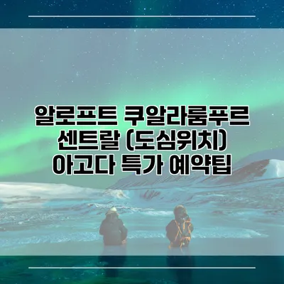 알로프트 쿠알라룸푸르 센트랄 (도심위치) 아고다 특가 예약팁
