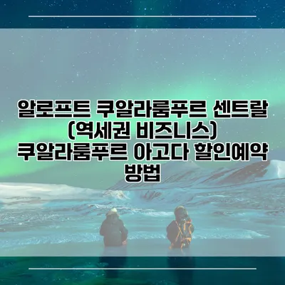알로프트 쿠알라룸푸르 센트랄 (역세권 비즈니스) 쿠알라룸푸르 아고다 할인예약 방법