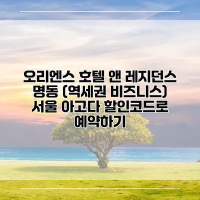오리엔스 호텔 앤 레지던스 명동 (역세권 비즈니스) 서울 아고다 할인코드로 예약하기