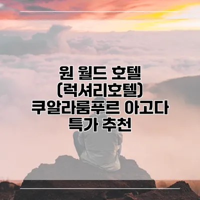 원 월드 호텔 (럭셔리호텔) 쿠알라룸푸르 아고다 특가 추천