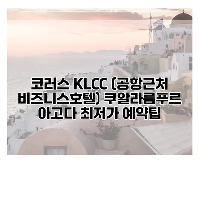 코러스 KLCC (공항근처 비즈니스호텔) 쿠알라룸푸르 아고다 최저가 예약팁