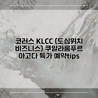 코러스 KLCC (도심위치 비즈니스) 쿠알라룸푸르 아고다 특가 예약tips