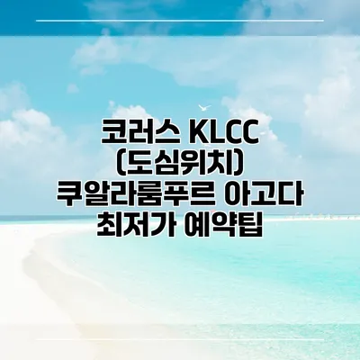 코러스 KLCC (도심위치) 쿠알라룸푸르 아고다 최저가 예약팁