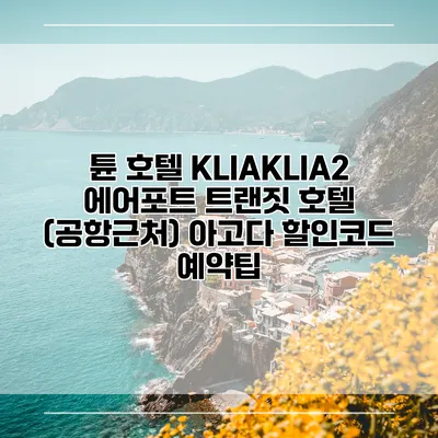 튠 호텔 KLIAKLIA2 에어포트 트랜짓 호텔 (공항근처) 아고다 할인코드 예약팁