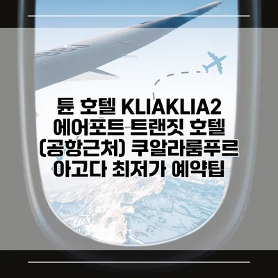 튠 호텔 KLIAKLIA2 에어포트 트랜짓 호텔 (공항근처) 쿠알라룸푸르 아고다 최저가 예약팁
