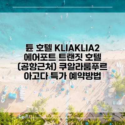 튠 호텔 KLIAKLIA2 에어포트 트랜짓 호텔 (공항근처) 쿠알라룸푸르 아고다 특가 예약방법