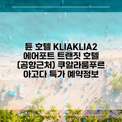 튠 호텔 KLIAKLIA2 에어포트 트랜짓 호텔 (공항근처) 쿠알라룸푸르 아고다 특가 예약정보