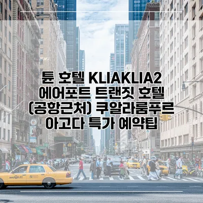 튠 호텔 KLIAKLIA2 에어포트 트랜짓 호텔 (공항근처) 쿠알라룸푸르 아고다 특가 예약팁