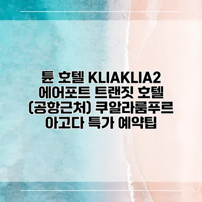 튠 호텔 KLIAKLIA2 에어포트 트랜짓 호텔 (공항근처) 쿠알라룸푸르 아고다 특가 예약팁