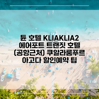 튠 호텔 KLIAKLIA2 에어포트 트랜짓 호텔 (공항근처) 쿠알라룸푸르 아고다 할인예약 팁