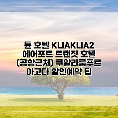 튠 호텔 KLIAKLIA2 에어포트 트랜짓 호텔 (공항근처) 쿠알라룸푸르 아고다 할인예약 팁