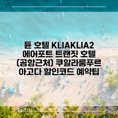 튠 호텔 KLIAKLIA2 에어포트 트랜짓 호텔 (공항근처) 쿠알라룸푸르 아고다 할인코드 예약팁