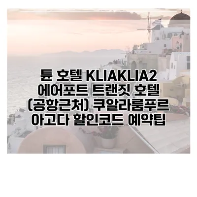 튠 호텔 KLIAKLIA2 에어포트 트랜짓 호텔 (공항근처) 쿠알라룸푸르 아고다 할인코드 예약팁