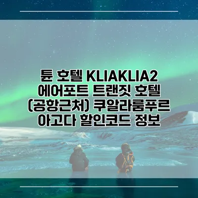 튠 호텔 KLIAKLIA2 에어포트 트랜짓 호텔 (공항근처) 쿠알라룸푸르 아고다 할인코드 정보