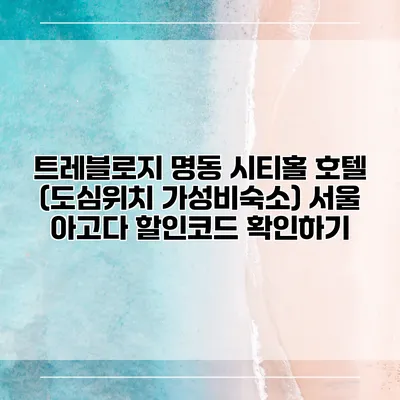 트레블로지 명동 시티홀 호텔 (도심위치 가성비숙소) 서울 아고다 할인코드 확인하기