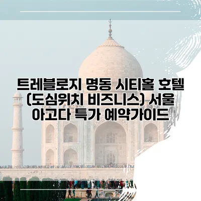 트레블로지 명동 시티홀 호텔 (도심위치 비즈니스) 서울 아고다 특가 예약가이드