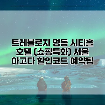 트레블로지 명동 시티홀 호텔 (쇼핑특화) 서울 아고다 할인코드 예약팁