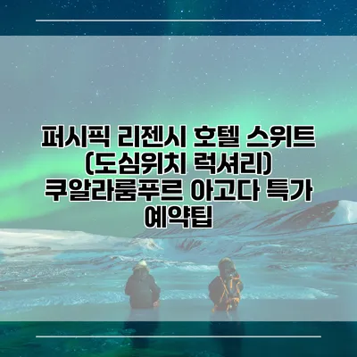 퍼시픽 리젠시 호텔 스위트 (도심위치 럭셔리) 쿠알라룸푸르 아고다 특가 예약팁