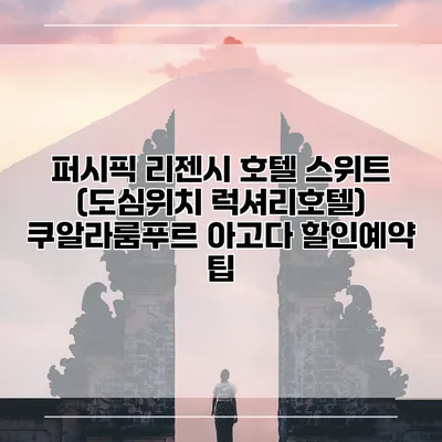 퍼시픽 리젠시 호텔 스위트 (도심위치 럭셔리호텔) 쿠알라룸푸르 아고다 할인예약 팁