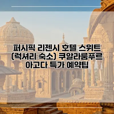 퍼시픽 리젠시 호텔 스위트 (럭셔리 숙소) 쿠알라룸푸르 아고다 특가 예약팁