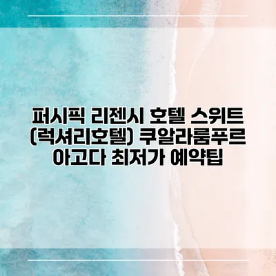 퍼시픽 리젠시 호텔 스위트 (럭셔리호텔) 쿠알라룸푸르 아고다 최저가 예약팁