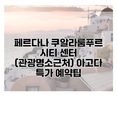 페르다나 쿠알라룸푸르 시티 센터 (관광명소근처) 아고다 특가 예약팁
