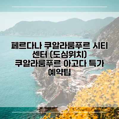 페르다나 쿠알라룸푸르 시티 센터 (도심위치) 쿠알라룸푸르 아고다 특가 예약팁