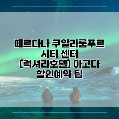 페르다나 쿠알라룸푸르 시티 센터 (럭셔리호텔) 아고다 할인예약 팁