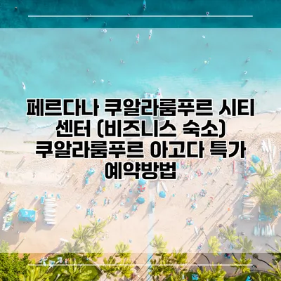 페르다나 쿠알라룸푸르 시티 센터 (비즈니스 숙소) 쿠알라룸푸르 아고다 특가 예약방법