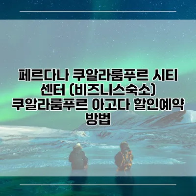 페르다나 쿠알라룸푸르 시티 센터 (비즈니스숙소) 쿠알라룸푸르 아고다 할인예약 방법