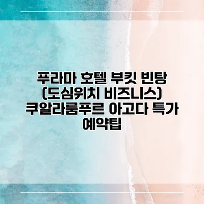 푸라마 호텔 부킷 빈탕 (도심위치 비즈니스) 쿠알라룸푸르 아고다 특가 예약팁
