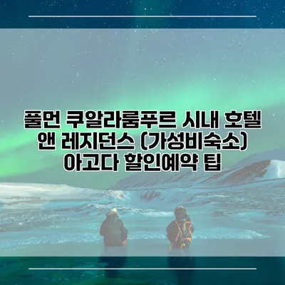 풀먼 쿠알라룸푸르 시내 호텔 앤 레지던스 (가성비숙소) 아고다 할인예약 팁
