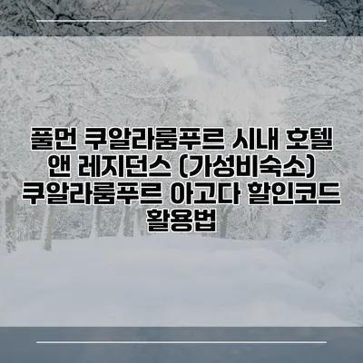 풀먼 쿠알라룸푸르 시내 호텔 앤 레지던스 (가성비숙소) 쿠알라룸푸르 아고다 할인코드 활용법