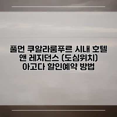 풀먼 쿠알라룸푸르 시내 호텔 앤 레지던스 (도심위치) 아고다 할인예약 방법
