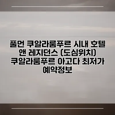 풀먼 쿠알라룸푸르 시내 호텔 앤 레지던스 (도심위치) 쿠알라룸푸르 아고다 최저가 예약정보