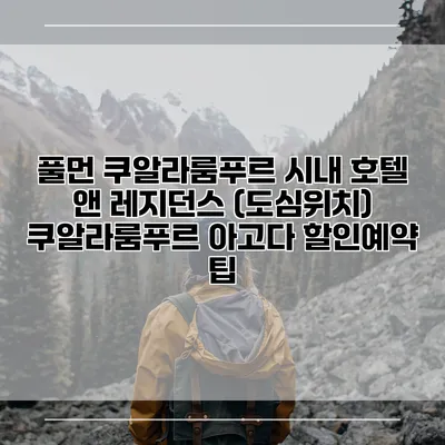 풀먼 쿠알라룸푸르 시내 호텔 앤 레지던스 (도심위치) 쿠알라룸푸르 아고다 할인예약 팁