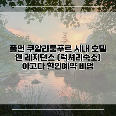 풀먼 쿠알라룸푸르 시내 호텔 앤 레지던스 (럭셔리숙소) 아고다 할인예약 비법