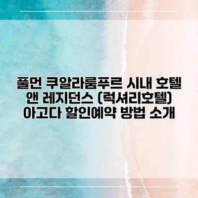 풀먼 쿠알라룸푸르 시내 호텔 앤 레지던스 (럭셔리호텔) 아고다 할인예약 방법 소개